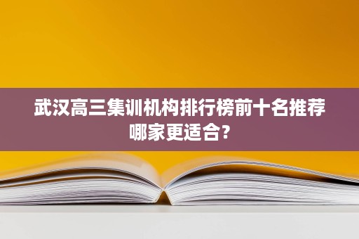 武汉高三集训机构排行榜前十名推荐哪家更适合？