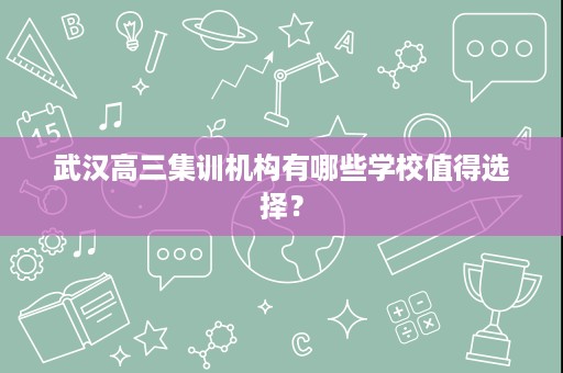 武汉高三集训机构有哪些学校值得选择？