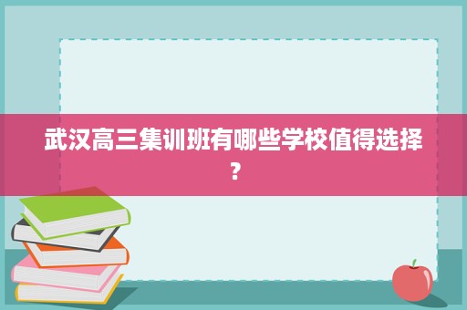 武汉高三集训班有哪些学校值得选择? 武汉高三集训班有哪些学校值得选择?