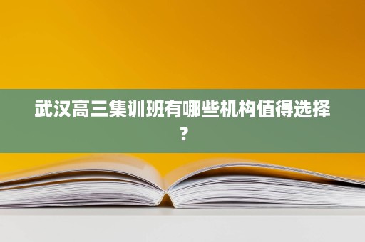 武汉高三集训班有哪些机构值得选择？