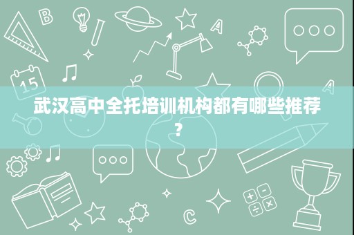 武汉高中全托培训机构都有哪些推荐? 武汉高中全托培训机构都有哪些推荐?