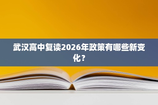 武汉高中复读2026年政策有哪些新变化? 武汉高中复读2026年政策有哪些新变化?