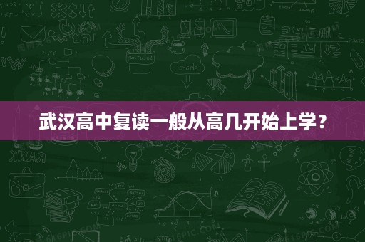 武汉高中复读一般从高几开始上学? 武汉高中复读一般从高几开始上学?