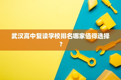 武汉高中复读学校排名哪家值得选择? 武汉高中复读学校排名哪家值得选择?