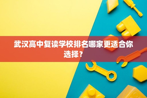 武汉高中复读学校排名哪家更适合你选择？