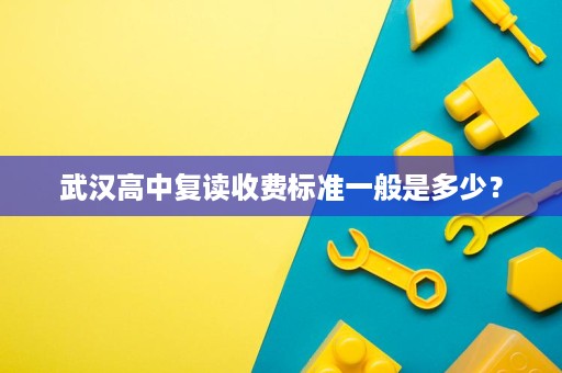武汉高中复读收费标准一般是多少? 武汉高中复读收费标准一般是多少?