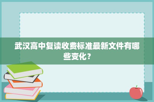 武汉高中复读收费标准最新文件有哪些变化？