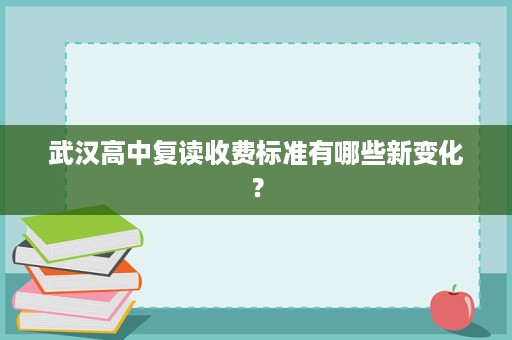 武汉高中复读收费标准有哪些新变化？