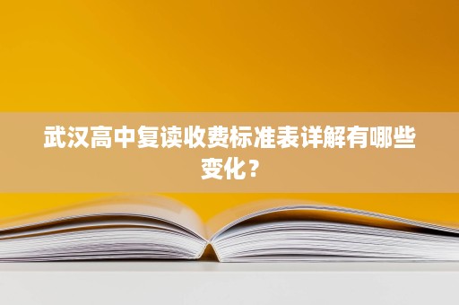 武汉高中复读收费标准表详解有哪些变化？