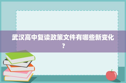 武汉高中复读政策文件有哪些新变化? 武汉高中复读政策文件有哪些新变化?
