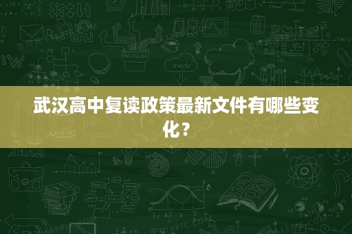 武汉高中复读政策最新文件有哪些变化? 武汉高中复读政策最新文件有哪些变化?