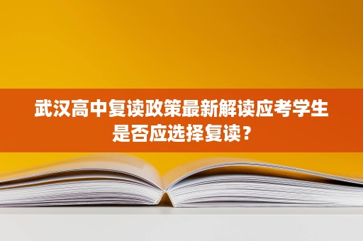 武汉高中复读政策最新解读应考学生是否应选择复读? 武汉高中复读政策最新解读应考学生是否应选择复读?