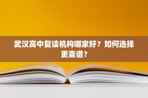 武汉高中复读机构哪家好?如何选择更靠谱? 武汉高中复读机构哪家好?如何选择更靠谱?