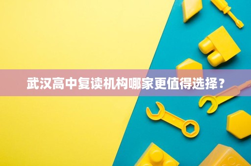 武汉高中复读机构哪家更值得选择? 武汉高中复读机构哪家更值得选择?