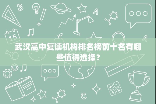 武汉高中复读机构排名榜前十名有哪些值得选择? 武汉高中复读机构排名榜前十名有哪些值得选择?