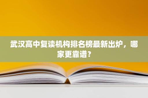 武汉高中复读机构排名榜最新出炉,哪家更靠谱? 武汉高中复读机构排名榜最新出炉,哪家更靠谱?