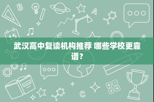 武汉高中复读机构推荐 哪些学校更靠谱? 武汉高中复读机构推荐 哪些学校更靠谱?