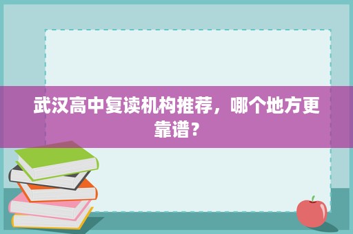 武汉高中复读机构推荐,哪个地方更靠谱? 武汉高中复读机构推荐,哪个地方更靠谱?
