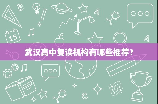 武汉高中复读机构有哪些推荐? 武汉高中复读机构有哪些推荐?