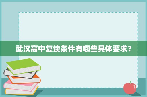 武汉高中复读条件有哪些具体要求? 武汉高中复读条件有哪些具体要求?