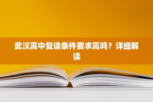 武汉高中复读条件要求高吗?详细解读 武汉高中复读条件要求高吗?详细解读