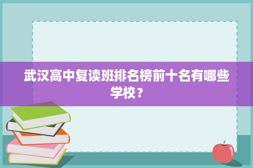武汉高中复读班排名榜前十名有哪些学校? 武汉高中复读班排名榜前十名有哪些学校?