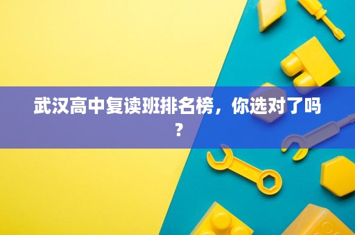 武汉高中复读班排名榜,你选对了吗? 武汉高中复读班排名榜,你选对了吗?