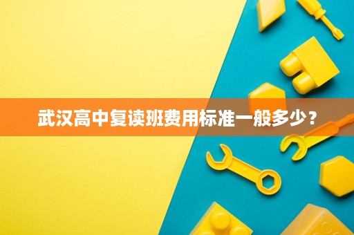 武汉高中复读班费用标准一般多少? 武汉高中复读班费用标准一般多少?