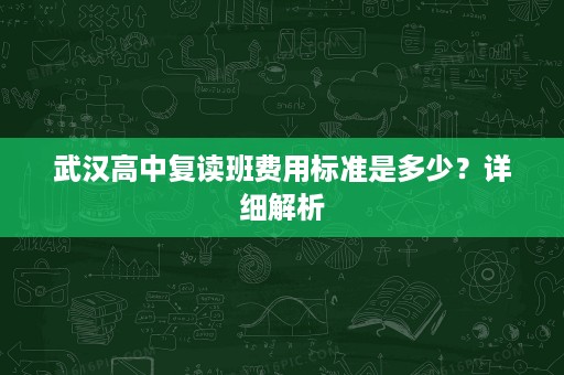 武汉高中复读班费用标准是多少？详细解析