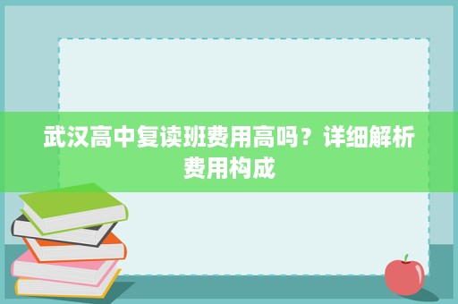 武汉高中复读班费用高吗?详细解析费用构成 武汉高中复读班费用高吗?详细解析费用构成