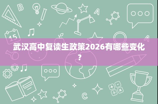 武汉高中复读生政策2026有哪些变化? 武汉高中复读生政策2026有哪些变化?
