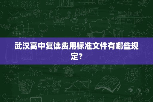 武汉高中复读费用标准文件有哪些规定? 武汉高中复读费用标准文件有哪些规定?