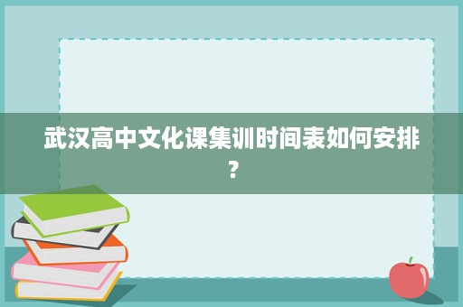 武汉高中文化课集训时间表如何安排? 武汉高中文化课集训时间表如何安排?