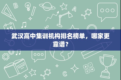 武汉高中集训机构排名榜单，哪家更靠谱？