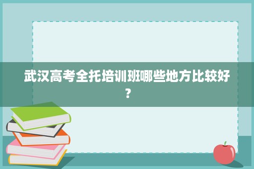 武汉高考全托培训班哪些地方比较好？
