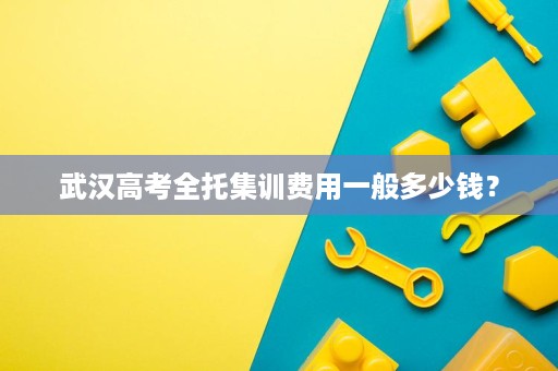 武汉高考全托集训费用一般多少钱？