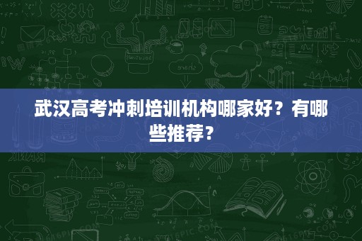 武汉高考冲刺培训机构哪家好?有哪些推荐? 武汉高考冲刺培训机构哪家好?有哪些推荐?