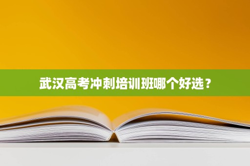 武汉高考冲刺培训班哪个好选? 武汉高考冲刺培训班哪个好选?