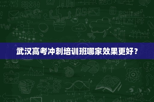 武汉高考冲刺培训班哪家效果更好？