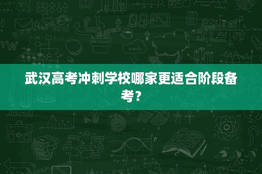 武汉高考冲刺学校哪家更适合阶段备考? 武汉高考冲刺学校哪家更适合阶段备考?