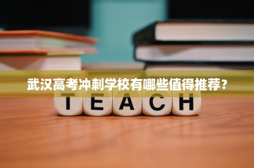 武汉高考冲刺学校有哪些值得推荐? 武汉高考冲刺学校有哪些值得推荐?