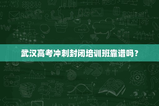 武汉高考冲刺封闭培训班靠谱吗？