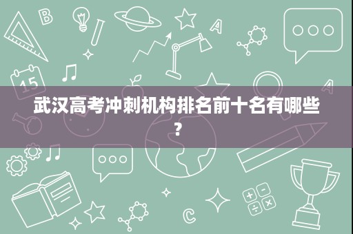 武汉高考冲刺机构排名前十名有哪些？
