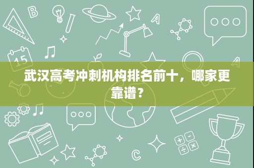 武汉高考冲刺机构排名前十,哪家更靠谱? 武汉高考冲刺机构排名前十,哪家更靠谱?