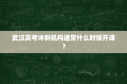 武汉高考冲刺机构通常什么时候开课? 武汉高考冲刺机构通常什么时候开课?