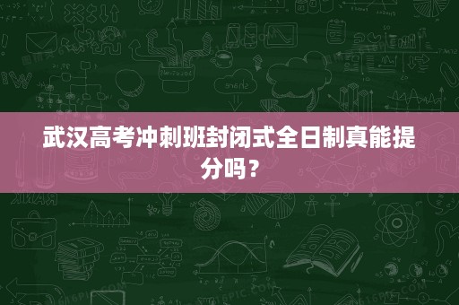 武汉高考冲刺班封闭式全日制真能提分吗? 武汉高考冲刺班封闭式全日制真能提分吗?