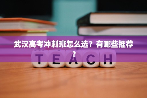 武汉高考冲刺班怎么选？有哪些推荐？