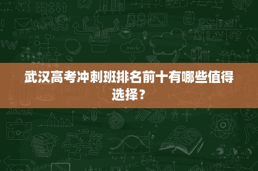 武汉高考冲刺班排名前十有哪些值得选择？