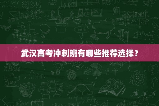 武汉高考冲刺班有哪些推荐选择？