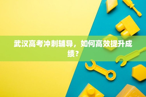 武汉高考冲刺辅导,如何高效提升成绩? 武汉高考冲刺辅导,如何高效提升成绩?